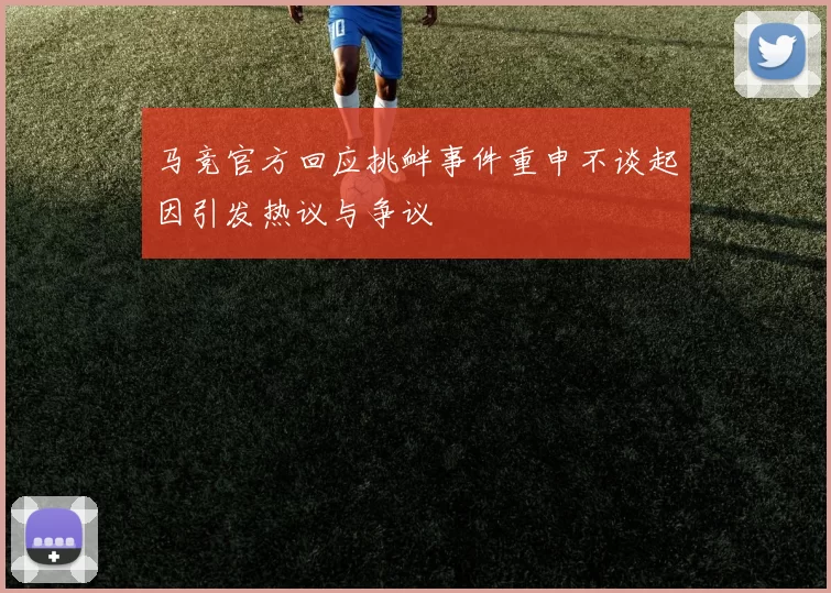 马竞官方回应挑衅事件重申不谈起因引发热议与争议