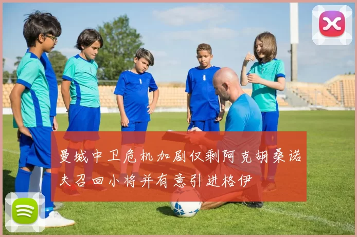 曼城中卫危机加剧仅剩阿克胡桑诺夫召回小将并有意引进格伊