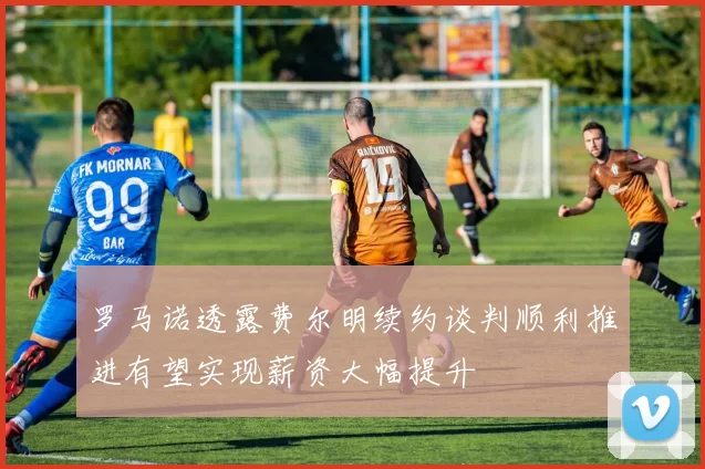 罗马诺透露费尔明续约谈判顺利推进有望实现薪资大幅提升