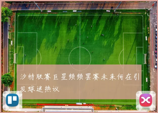 沙特联赛巨星频频罢赛未来何在引发球迷热议