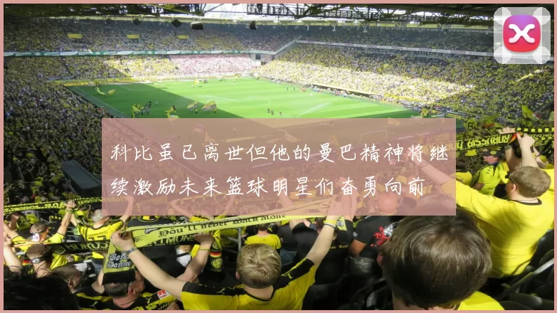科比虽已离世但他的曼巴精神将继续激励未来篮球明星们奋勇向前